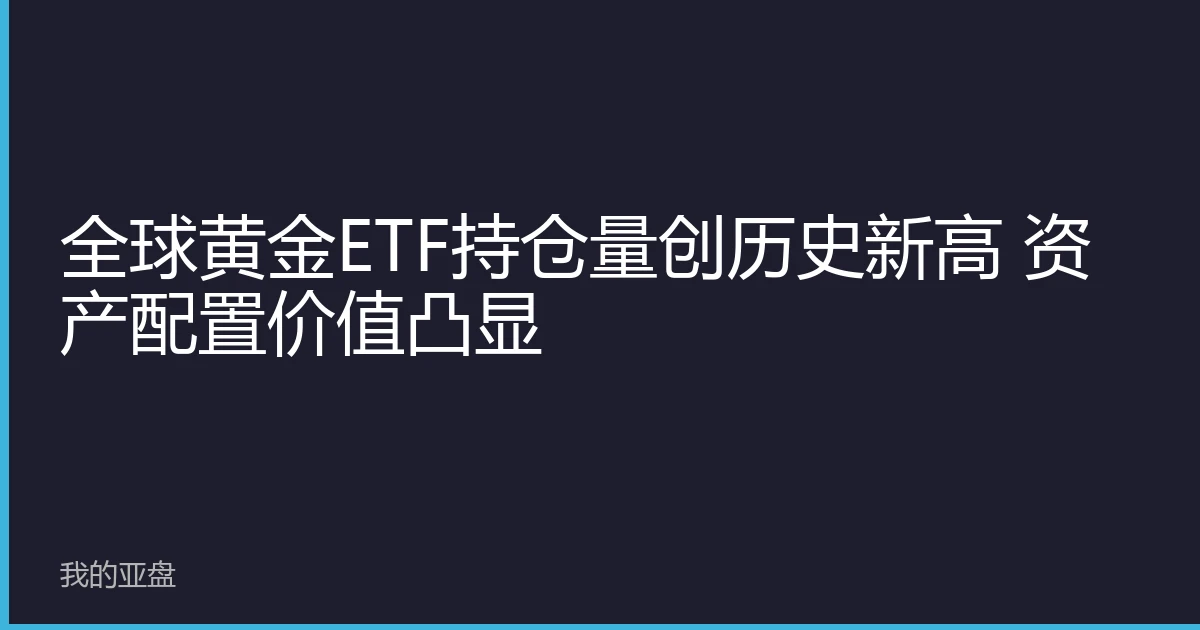 全球黄金ETF持仓量创历史新高 资产配置价值凸显
