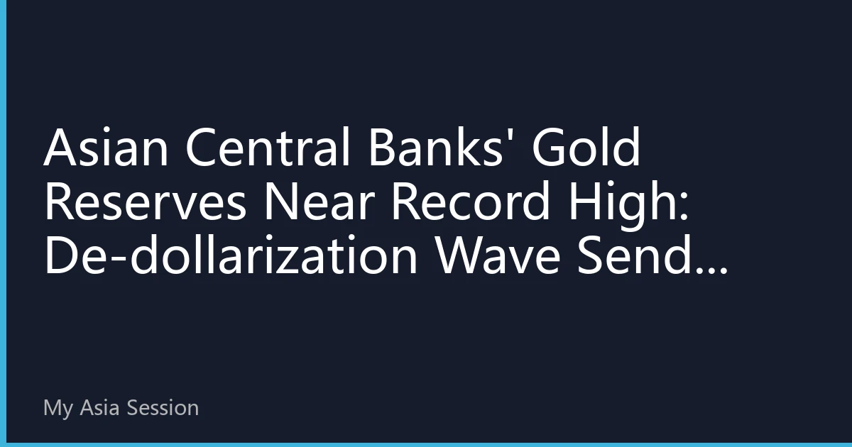Asian Central Banks' Gold Reserves Near Record High: De-dollarization Wave Sends Strong Bullish Signal