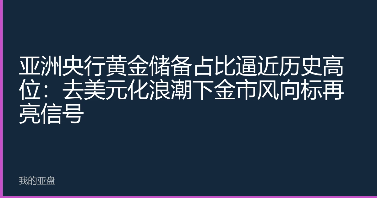 亚洲央行黄金储备占比逼近历史高位：去美元化浪潮下金市风向标再亮信号
