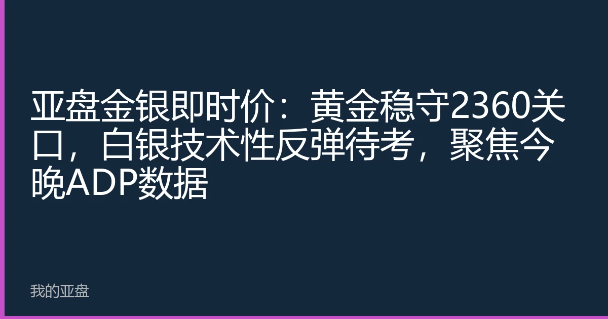 亚盘金银即时价：黄金稳守2360关口，白银技术性反弹待考，聚焦今晚ADP数据