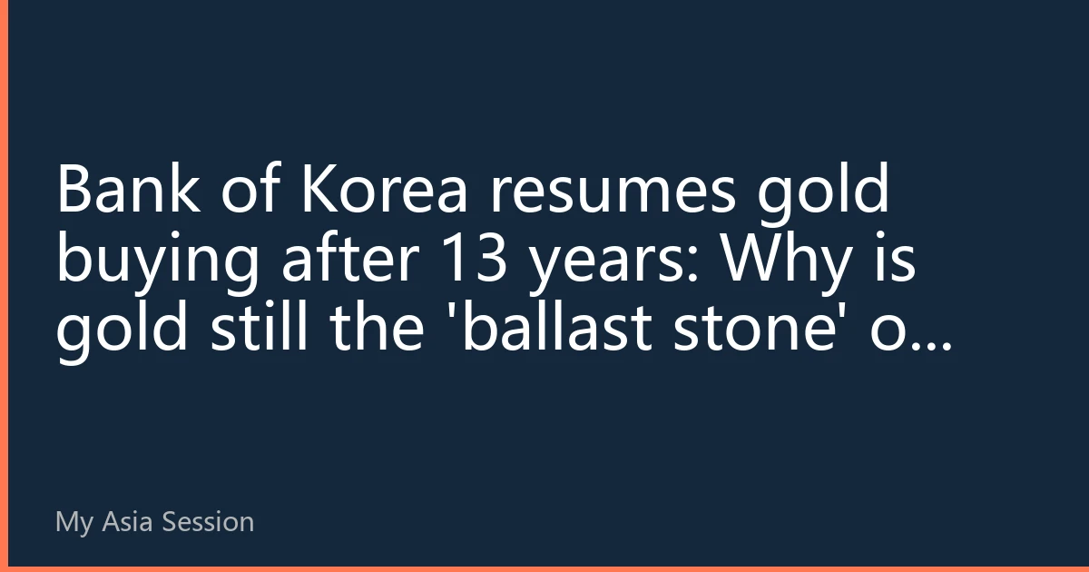 Bank of Korea resumes gold buying after 13 years: Why is gold still the 'ballast stone' of global assets?