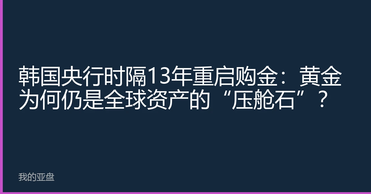 韩国央行时隔13年重启购金：黄金为何仍是全球资产的“压舱石”？