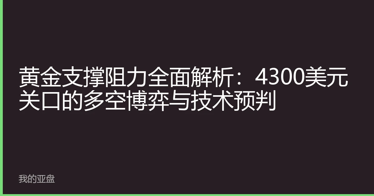 黄金支撑阻力全面解析：4300美元关口的多空博弈与技术预判