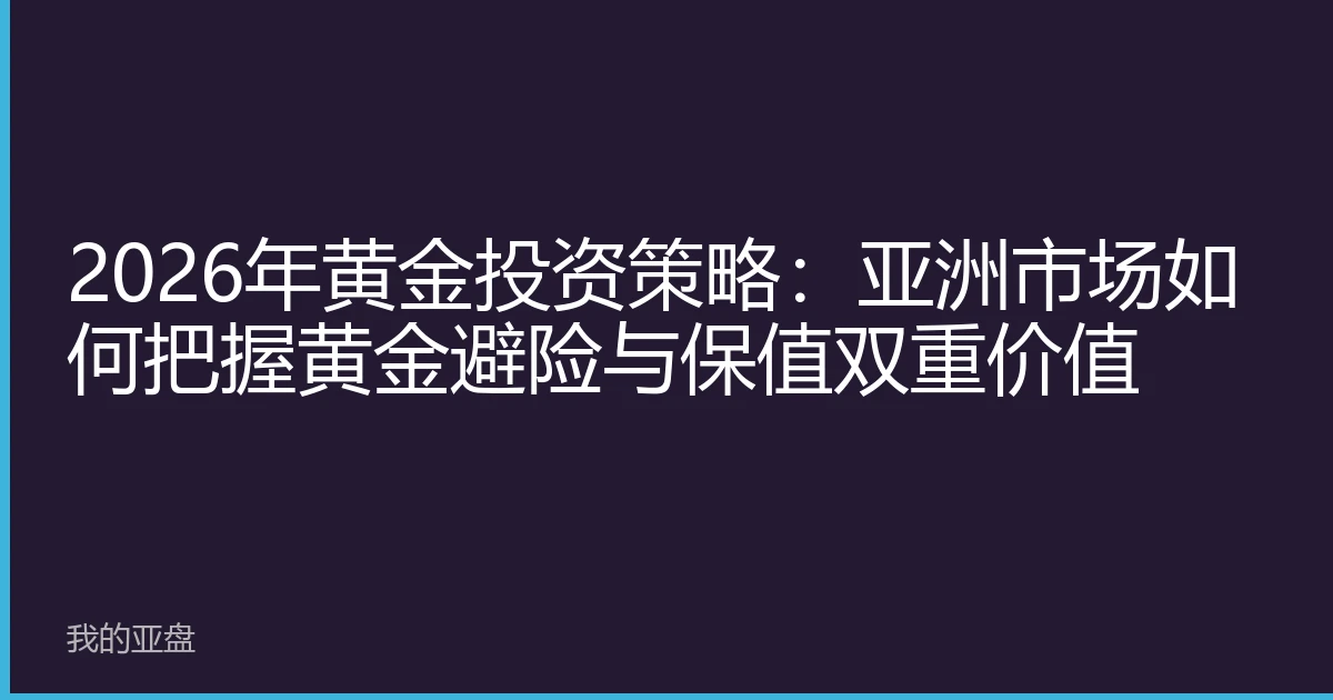 2026年黄金投资策略：亚洲市场如何把握黄金避险与保值双重价值
