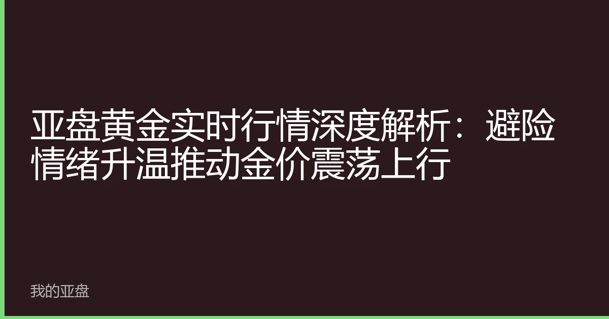 亚盘黄金实时行情深度解析：避险情绪升温推动金价震荡上行