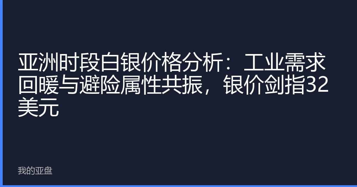亚洲时段白银价格分析：工业需求回暖与避险属性共振，银价剑指32美元