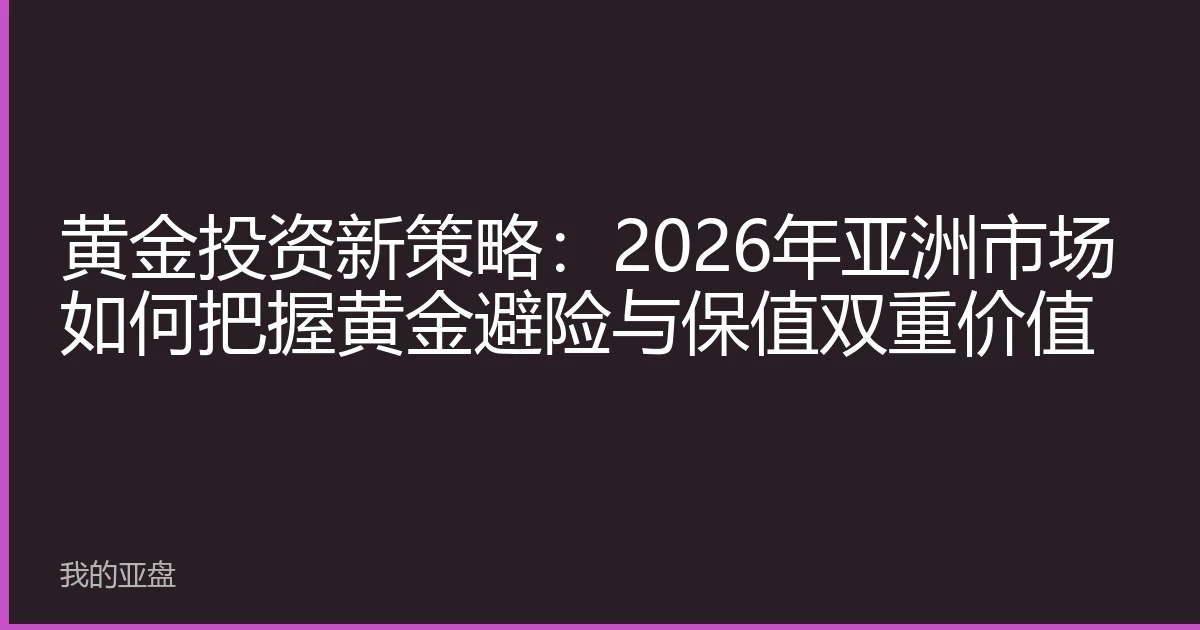 黄金投资新策略：2026年亚洲市场如何把握黄金避险与保值双重价值