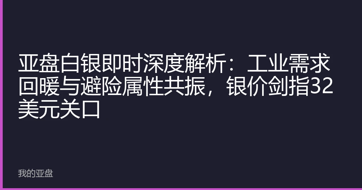 亚盘白银即时深度解析：工业需求回暖与避险属性共振，银价剑指32美元关口