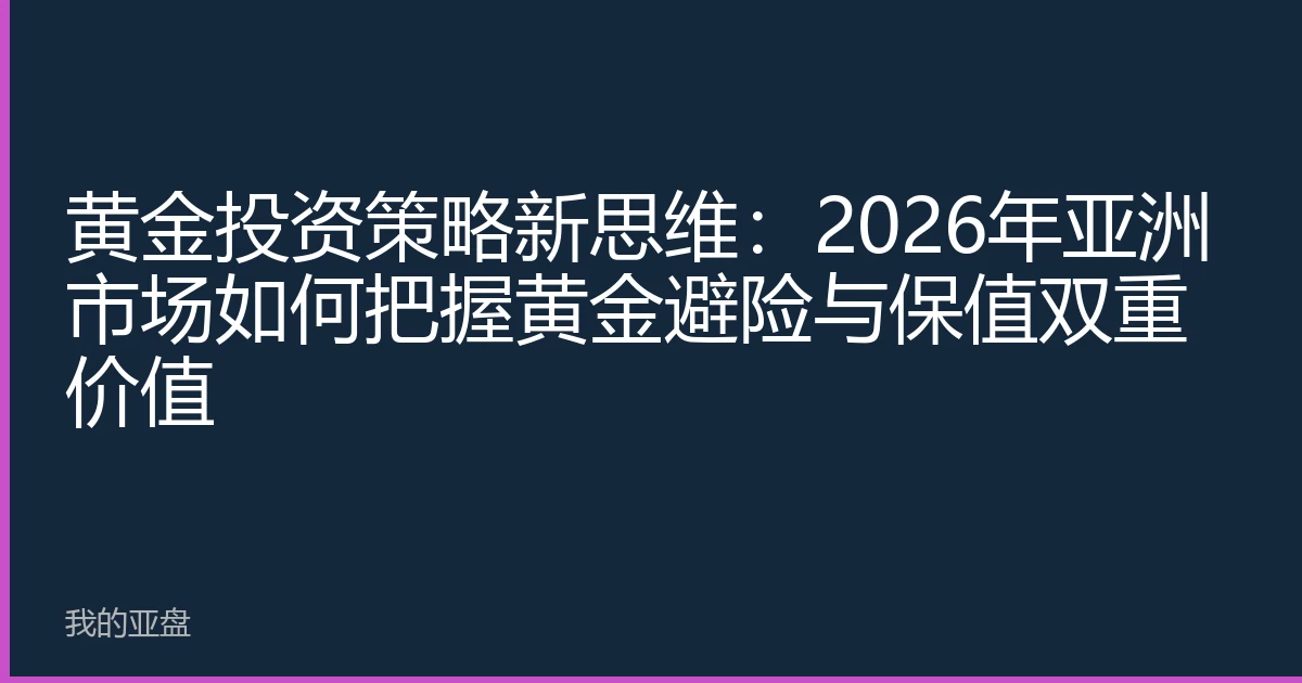 黄金投资策略新思维：2026年亚洲市场如何把握黄金避险与保值双重价值