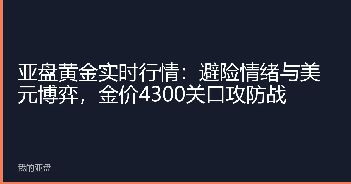 亚盘黄金实时行情：避险情绪与美元博弈，金价4300关口攻防战