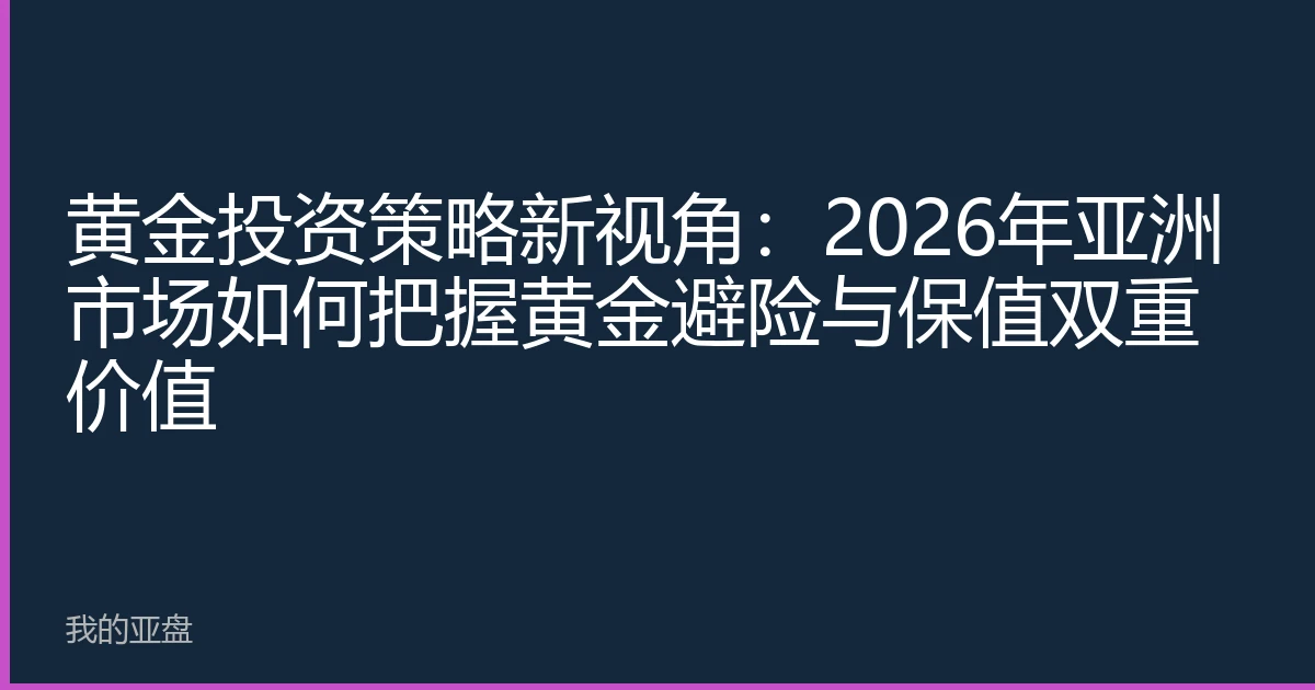 黄金投资策略新视角：2026年亚洲市场如何把握黄金避险与保值双重价值