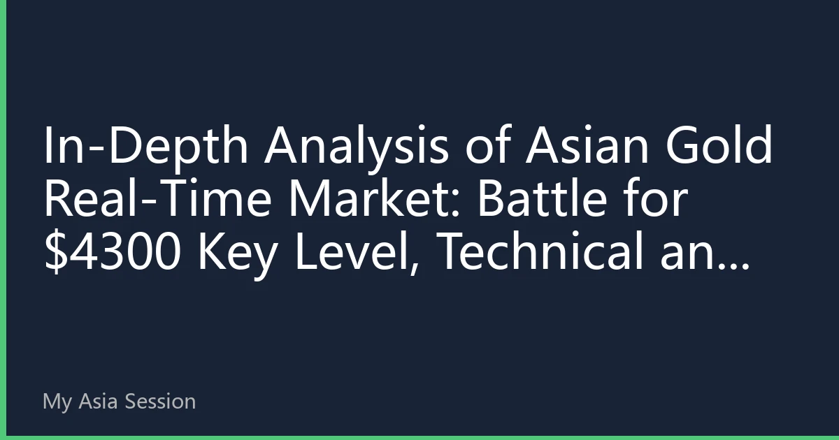 In-Depth Analysis of Asian Gold Real-Time Market: Battle for $4300 Key Level, Technical and Fundamental Factors Driving Market