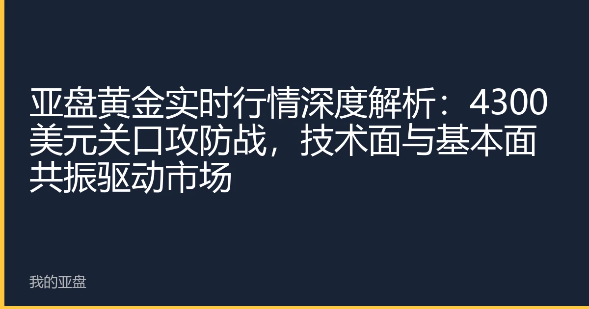 亚盘黄金实时行情深度解析：4300美元关口攻防战，技术面与基本面共振驱动市场