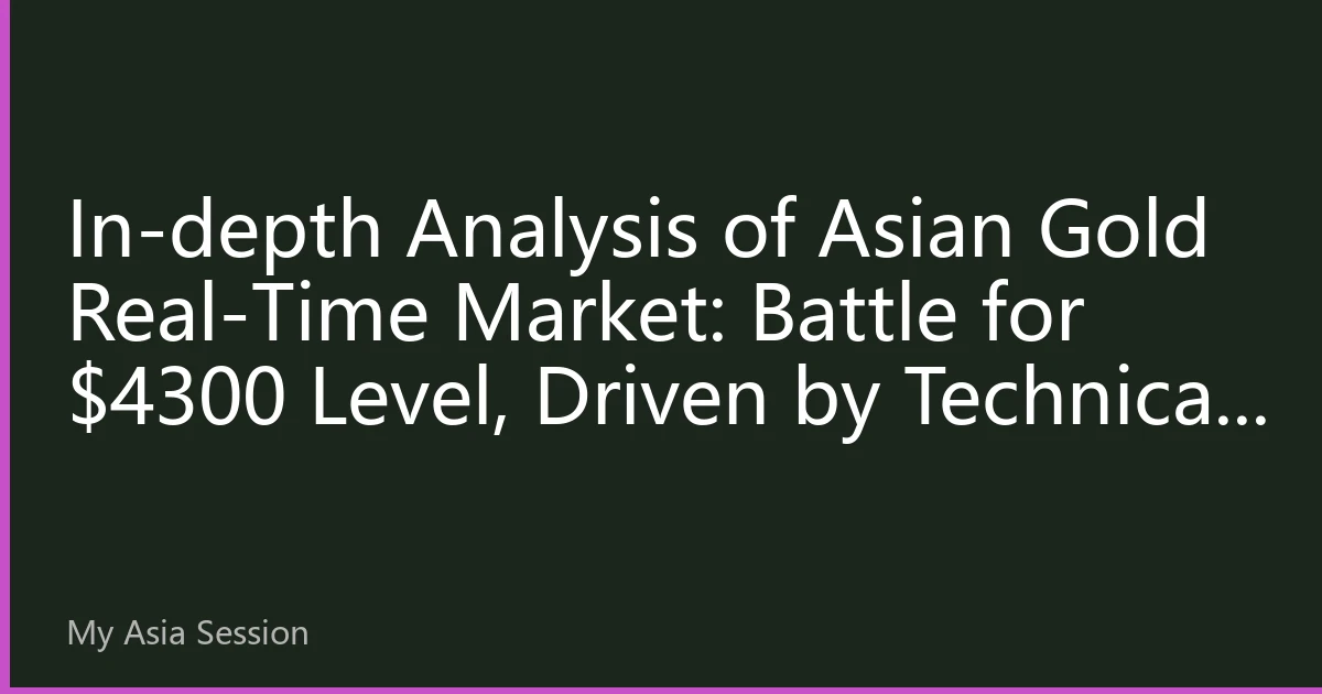 In-depth Analysis of Asian Gold Real-Time Market: Battle for $4300 Level, Driven by Technical and Fundamental Resonance