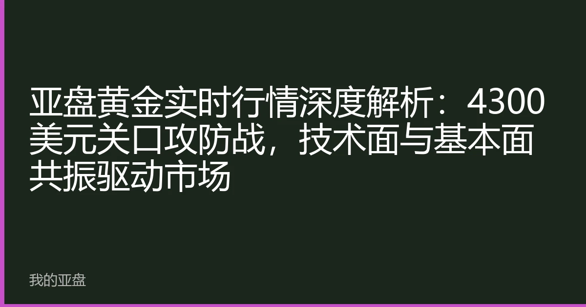 亚盘黄金实时行情深度解析：4300美元关口攻防战，技术面与基本面共振驱动市场