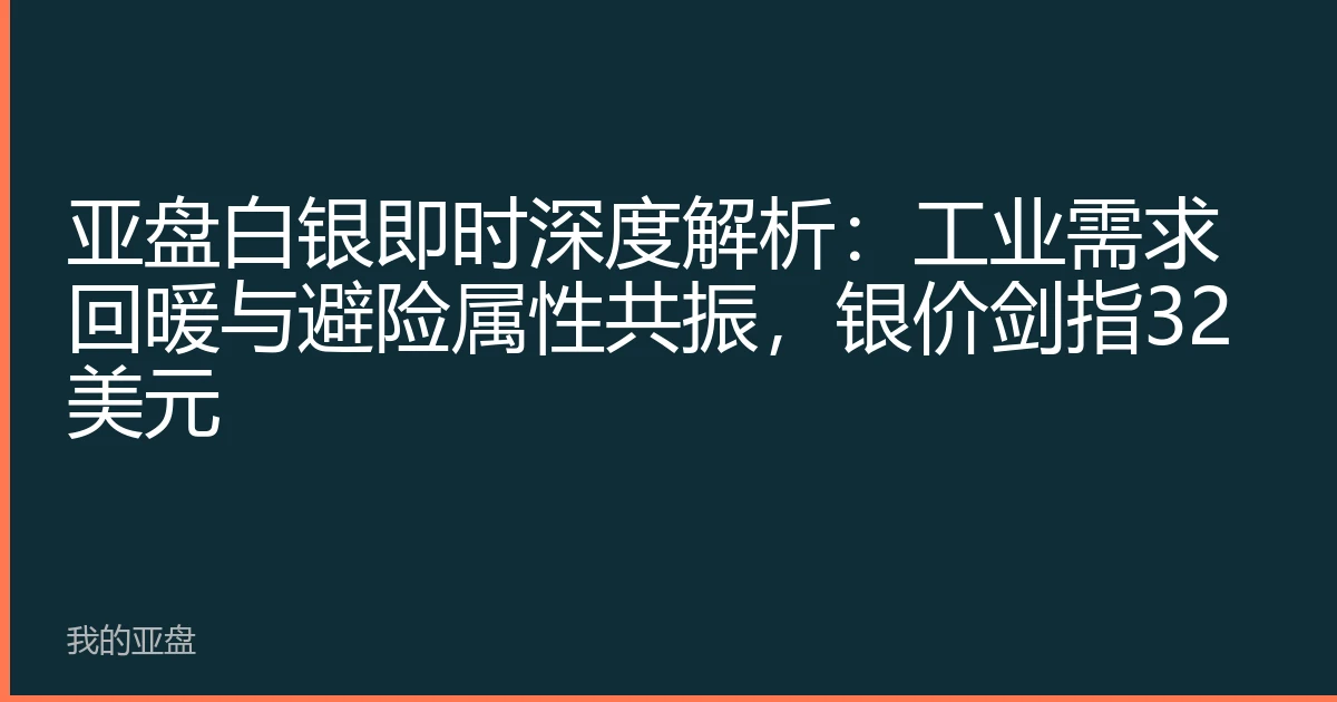 亚盘白银即时深度解析：工业需求回暖与避险属性共振，银价剑指32美元