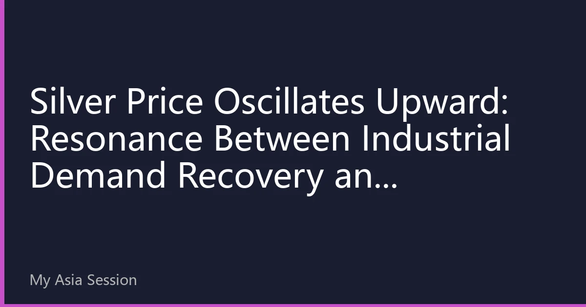 Silver Price Oscillates Upward: Resonance Between Industrial Demand Recovery and Safe-Haven Attributes, Asian Market Trading Strategy Layout