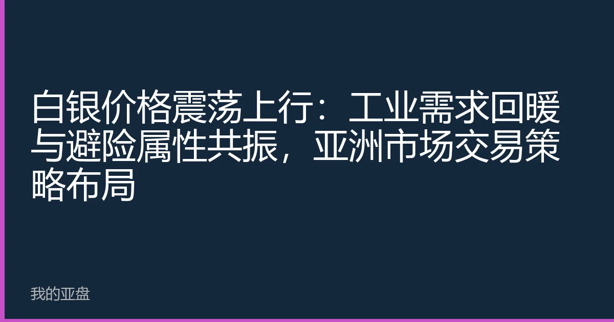 白银价格震荡上行：工业需求回暖与避险属性共振，亚洲市场交易策略布局