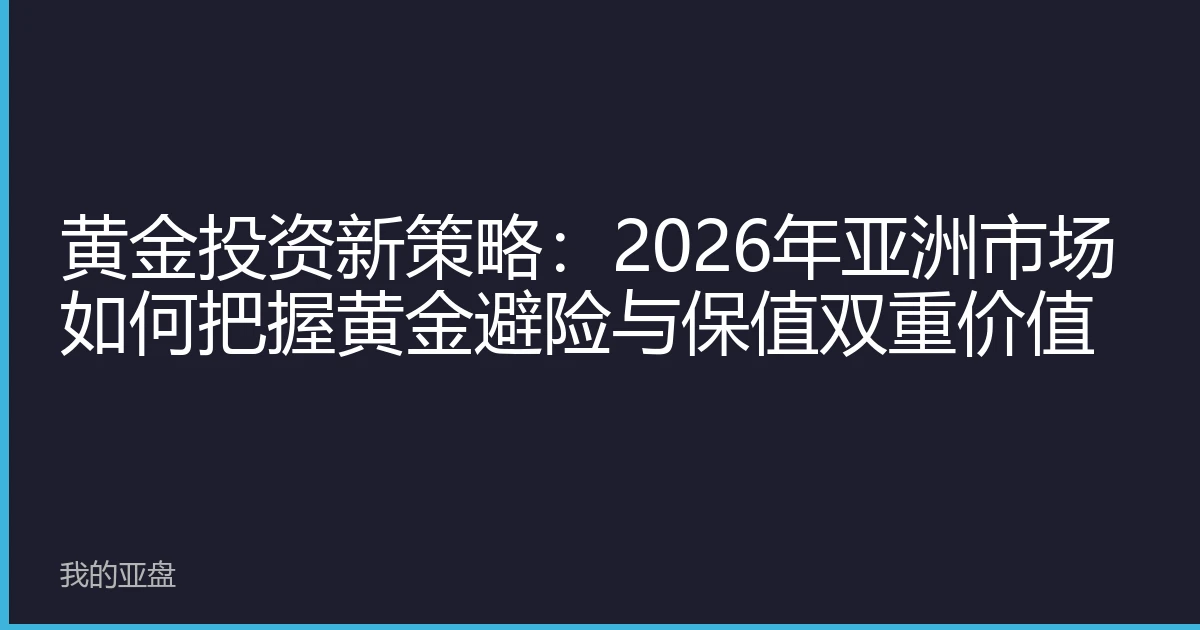 黄金投资新策略：2026年亚洲市场如何把握黄金避险与保值双重价值