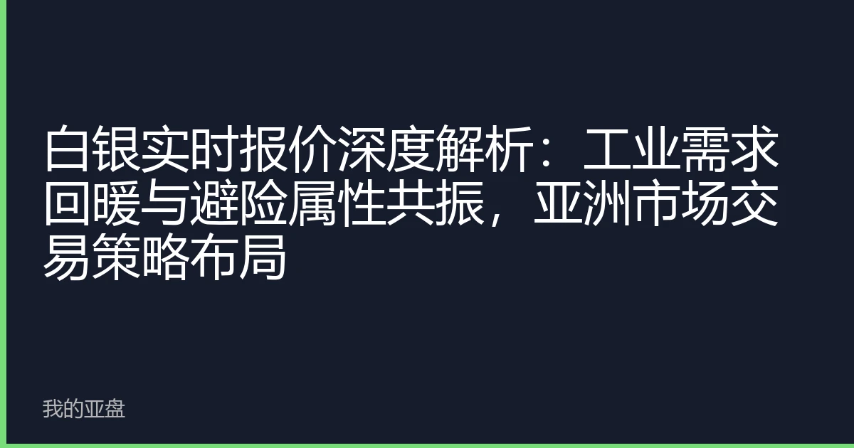 白银实时报价深度解析：工业需求回暖与避险属性共振，亚洲市场交易策略布局
