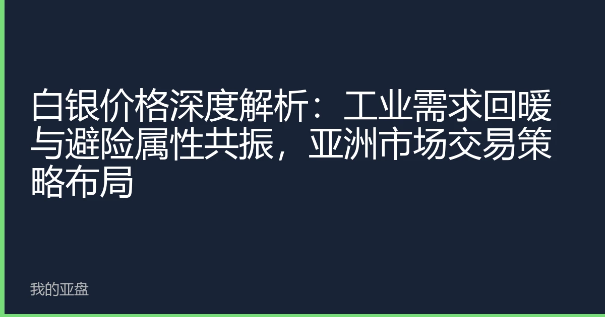 白银价格深度解析：工业需求回暖与避险属性共振，亚洲市场交易策略布局
