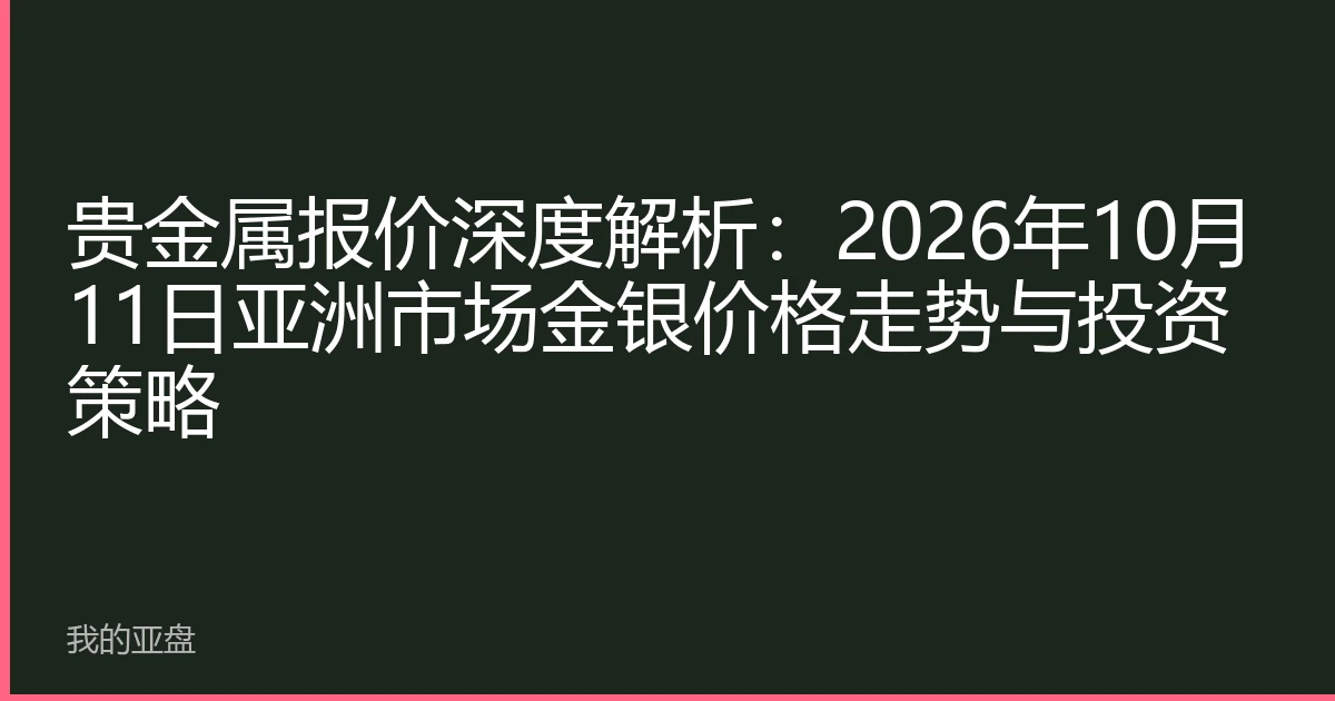 贵金属报价深度解析：2026年10月11日亚洲市场金银价格走势与投资策略