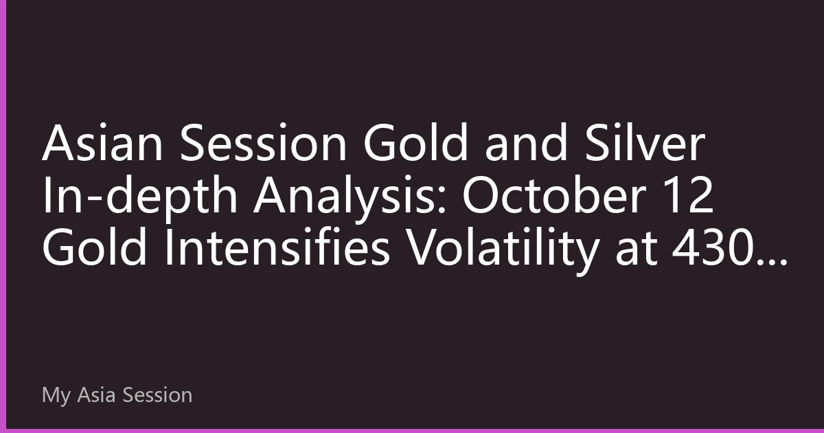 Asian Session Gold and Silver In-depth Analysis: October 12 Gold Intensifies Volatility at 4300 Mark, Silver Industrial Properties Support Targets $32