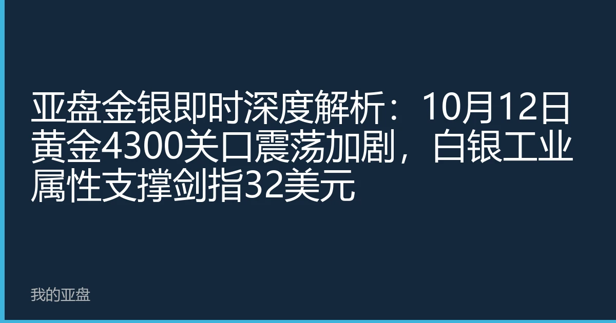 亚盘金银即时深度解析：10月12日黄金4300关口震荡加剧，白银工业属性支撑剑指32美元