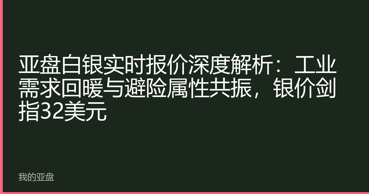 亚盘白银实时报价深度解析：工业需求回暖与避险属性共振，银价剑指32美元