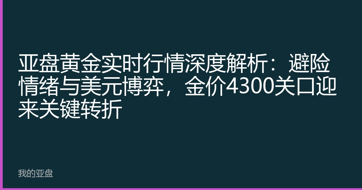 亚盘黄金实时行情深度解析：避险情绪与美元博弈，金价4300关口迎来关键转折